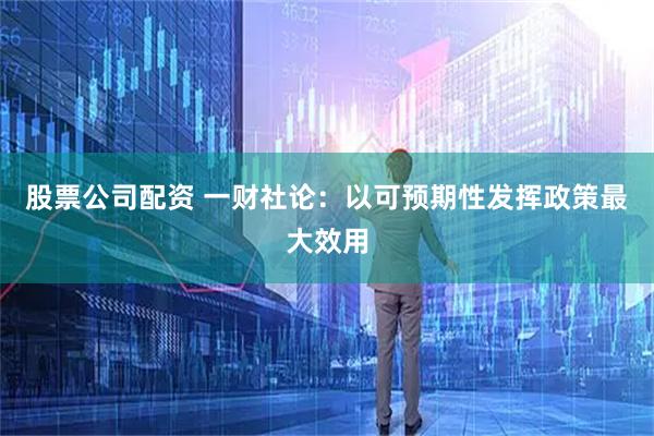 股票公司配资 一财社论：以可预期性发挥政策最大效用