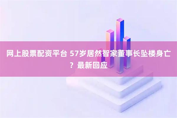 网上股票配资平台 57岁居然智家董事长坠楼身亡？最新回应