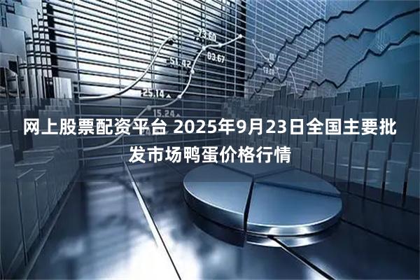 网上股票配资平台 2025年9月23日全国主要批发市场鸭蛋价格行情