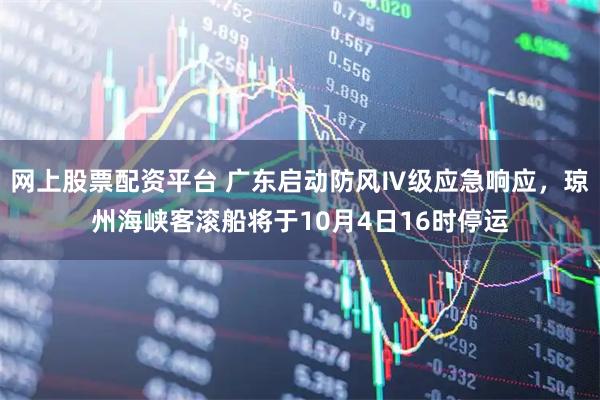 网上股票配资平台 广东启动防风Ⅳ级应急响应，琼州海峡客滚船将于10月4日16时停运